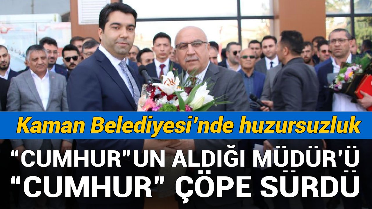 Kaman Belediyesi’nde neler oluyor: “Cumhur”un aldığı Müdür’ü, “Cumhur” çöpe sürdü