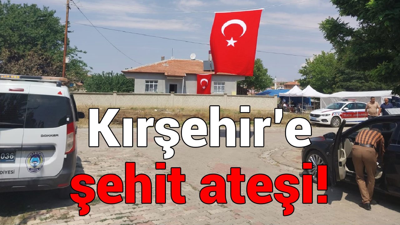 Kırşehir'e şehit ateşi düştü