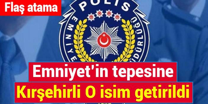 Türkiye’nin Emniyeti artık Kırşehirli o isme emanet